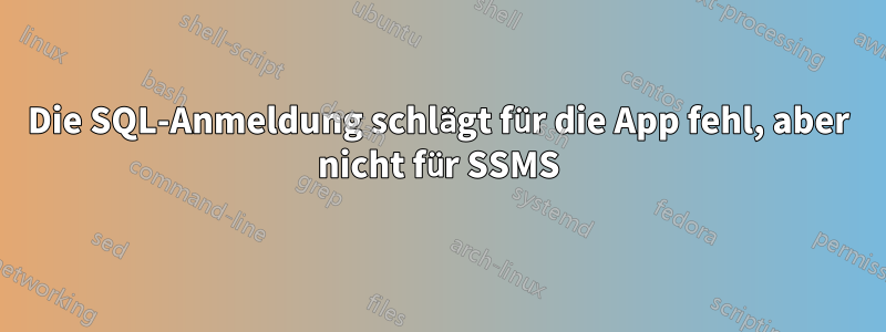 Die SQL-Anmeldung schlägt für die App fehl, aber nicht für SSMS