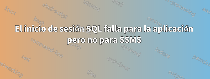 El inicio de sesión SQL falla para la aplicación pero no para SSMS