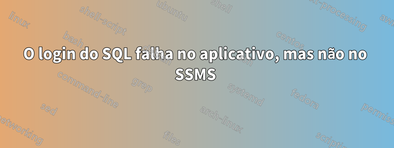 O login do SQL falha no aplicativo, mas não no SSMS