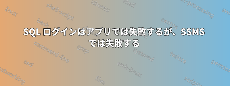 SQL ログインはアプリでは失敗するが、SSMS では失敗する