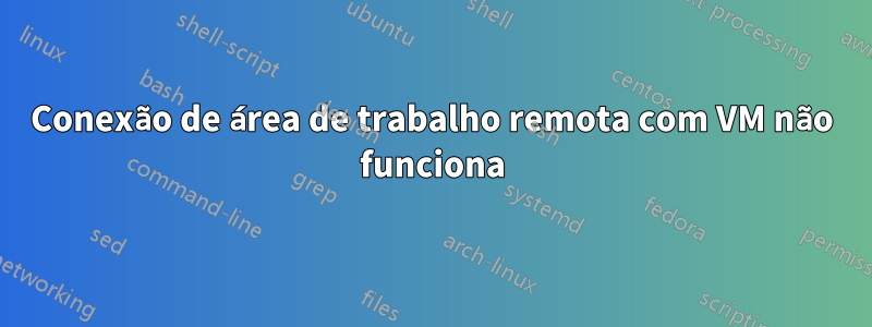 Conexão de área de trabalho remota com VM não funciona