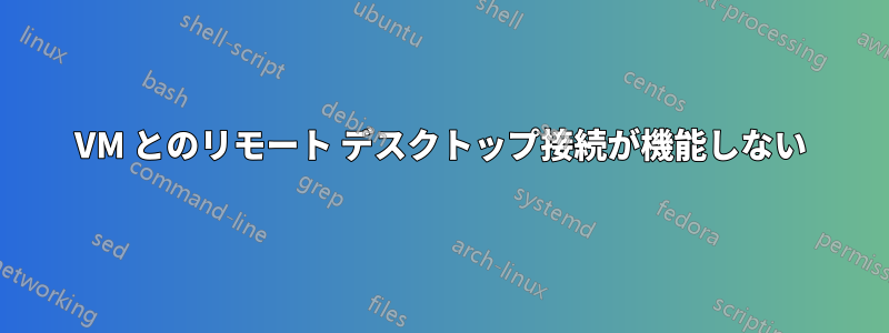 VM とのリモート デスクトップ接続が機能しない