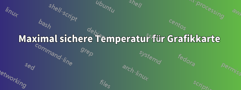 Maximal sichere Temperatur für Grafikkarte