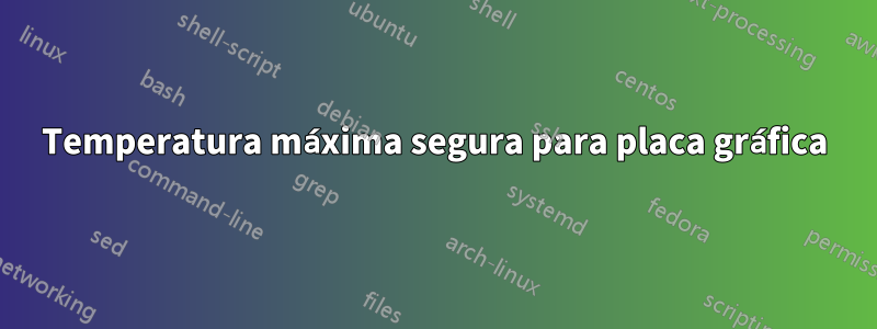 Temperatura máxima segura para placa gráfica