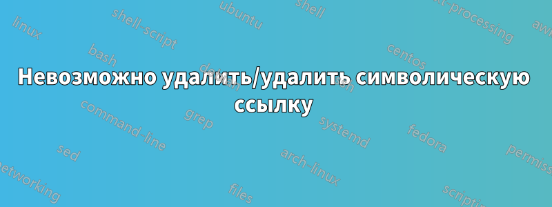 Невозможно удалить/удалить символическую ссылку