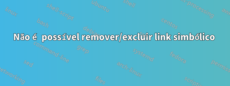 Não é possível remover/excluir link simbólico