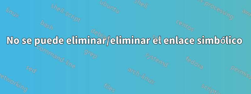 No se puede eliminar/eliminar el enlace simbólico