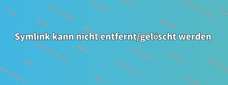 Symlink kann nicht entfernt/gelöscht werden