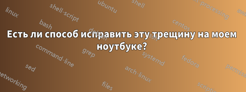 Есть ли способ исправить эту трещину на моем ноутбуке?