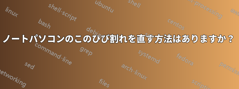 ノートパソコンのこのひび割れを直す方法はありますか？