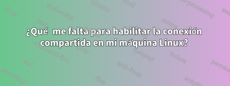 ¿Qué me falta para habilitar la conexión compartida en mi máquina Linux?