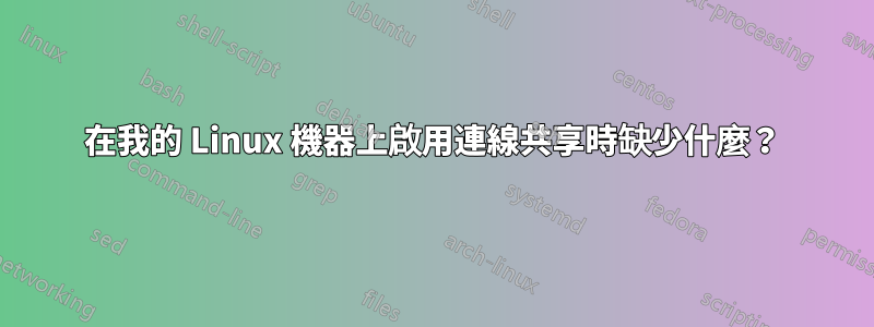 在我的 Linux 機器上啟用連線共享時缺少什麼？