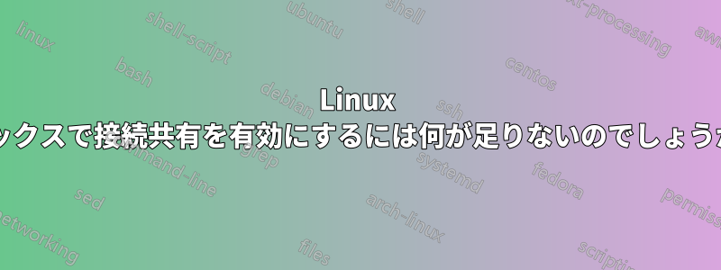 Linux ボックスで接続共有を有効にするには何が足りないのでしょうか?