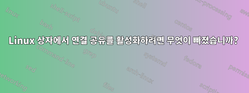 Linux 상자에서 연결 공유를 활성화하려면 무엇이 빠졌습니까?