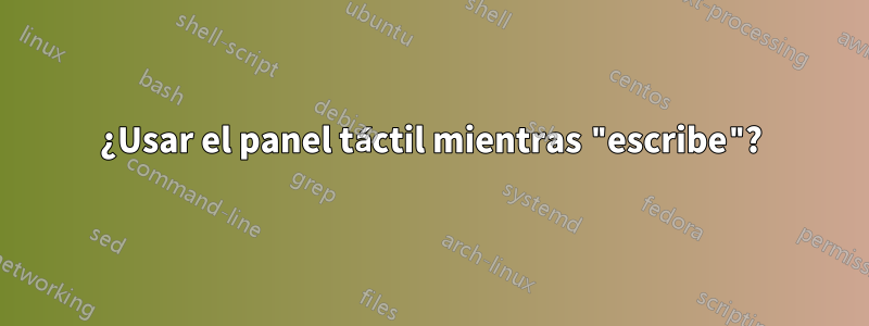 ¿Usar el panel táctil mientras "escribe"?