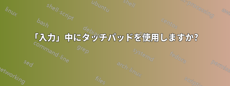 「入力」中にタッチパッドを使用しますか?