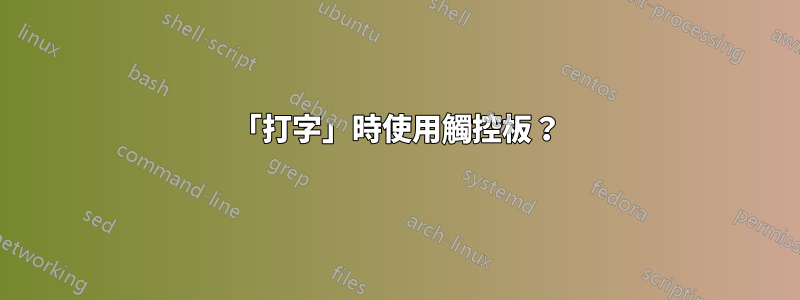 「打字」時使用觸控板？