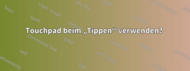 Touchpad beim „Tippen“ verwenden?