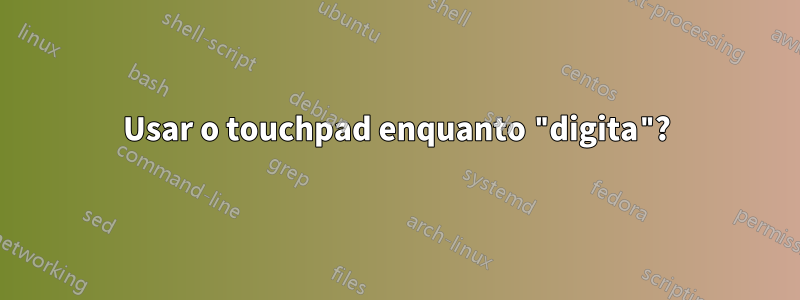 Usar o touchpad enquanto "digita"?