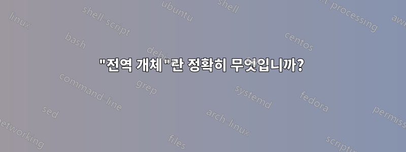 "전역 개체"란 정확히 무엇입니까?