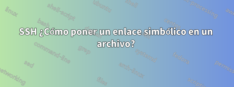 SSH ¿Cómo poner un enlace simbólico en un archivo?