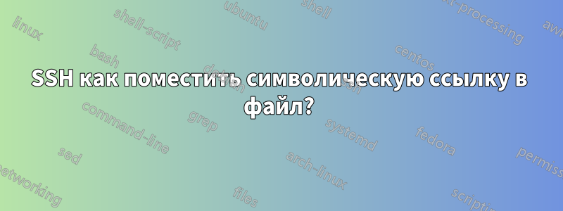 SSH как поместить символическую ссылку в файл?