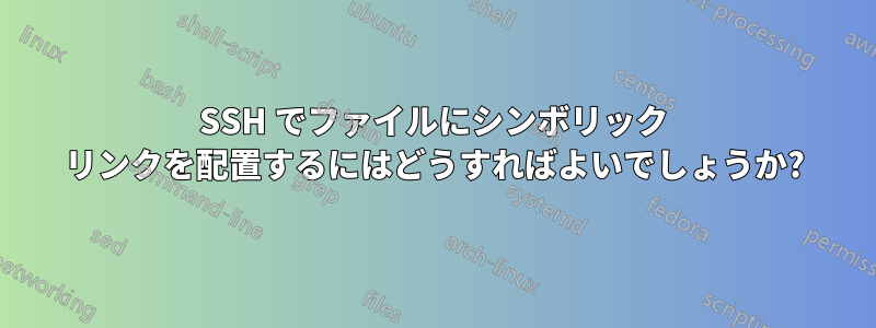 SSH でファイルにシンボリック リンクを配置するにはどうすればよいでしょうか?