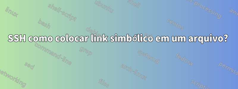 SSH como colocar link simbólico em um arquivo?