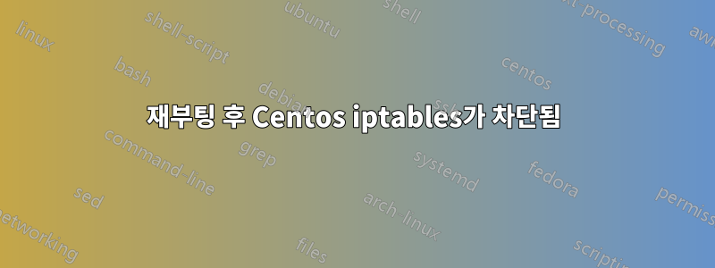 재부팅 후 Centos iptables가 차단됨