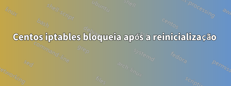 Centos iptables bloqueia após a reinicialização