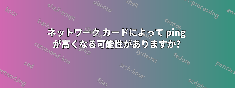 ネットワーク カードによって ping が高くなる可能性がありますか?