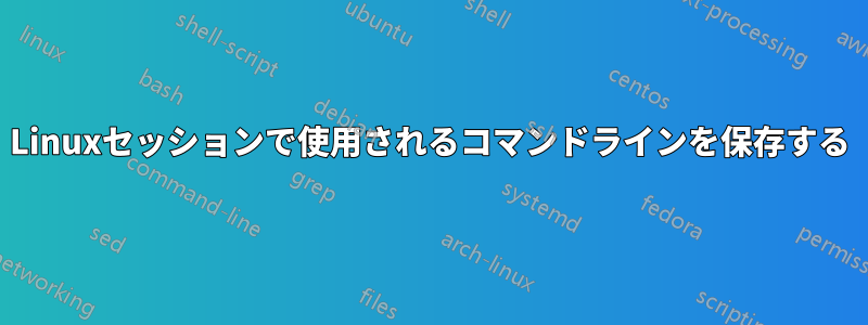 Linuxセッションで使用されるコマンドラインを保存する