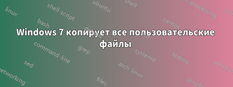 Windows 7 копирует все пользовательские файлы