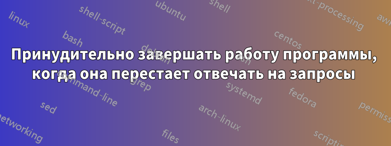 Принудительно завершать работу программы, когда она перестает отвечать на запросы