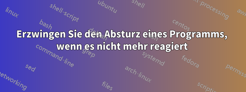 Erzwingen Sie den Absturz eines Programms, wenn es nicht mehr reagiert