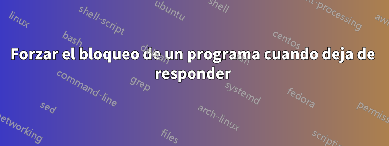 Forzar el bloqueo de un programa cuando deja de responder