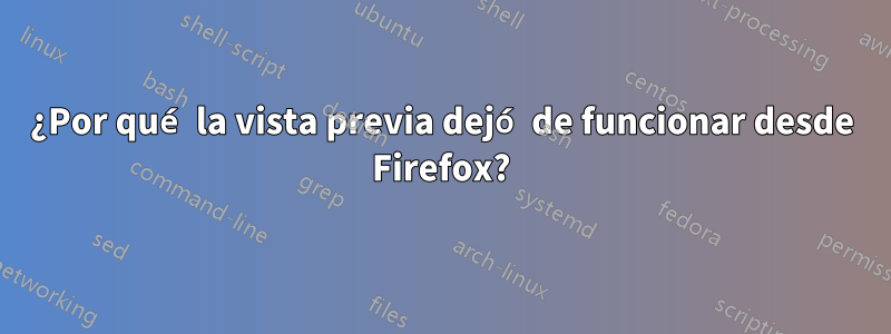 ¿Por qué la vista previa dejó de funcionar desde Firefox?