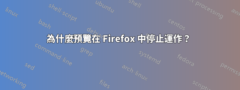 為什麼預覽在 Firefox 中停止運作？