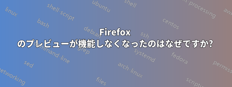 Firefox のプレビューが機能しなくなったのはなぜですか?