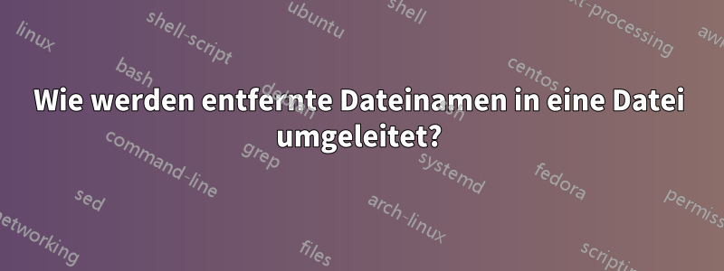 Wie werden entfernte Dateinamen in eine Datei umgeleitet?