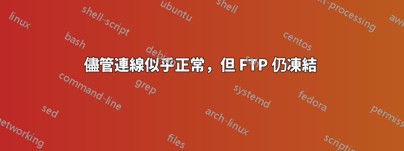 儘管連線似乎正常，但 FTP 仍凍結