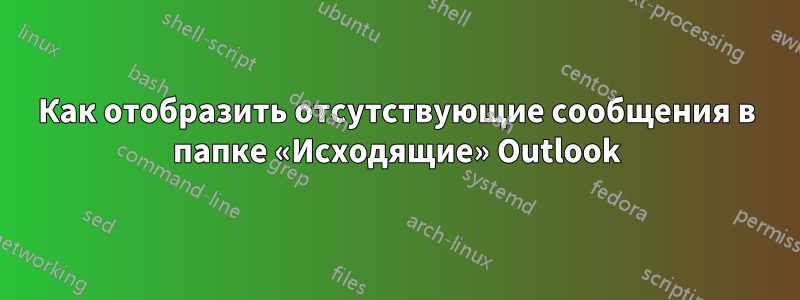 Как отобразить отсутствующие сообщения в папке «Исходящие» Outlook