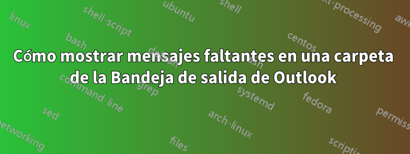 Cómo mostrar mensajes faltantes en una carpeta de la Bandeja de salida de Outlook