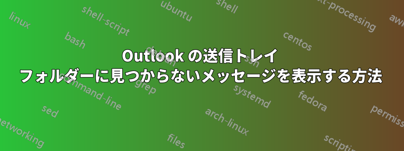 Outlook の送信トレイ フォルダーに見つからないメッセージを表示する方法