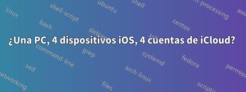 ¿Una PC, 4 dispositivos iOS, 4 cuentas de iCloud?