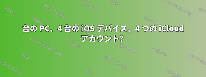 1 台の PC、4 台の iOS デバイス、4 つの iCloud アカウント?