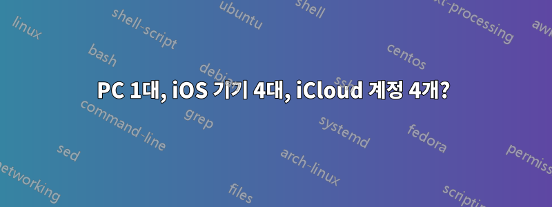 PC 1대, iOS 기기 4대, iCloud 계정 4개?