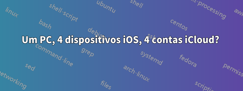 Um PC, 4 dispositivos iOS, 4 contas iCloud?