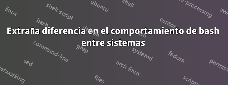 Extraña diferencia en el comportamiento de bash entre sistemas