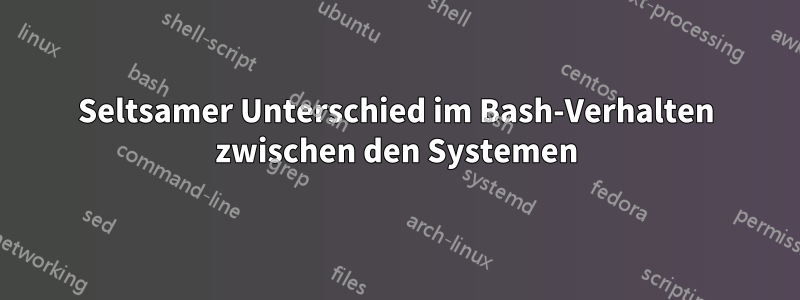 Seltsamer Unterschied im Bash-Verhalten zwischen den Systemen